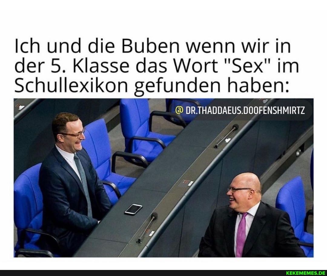 Ich und die Buben wenn wir in der 5. Klasse das Wort "Sex" im schullexikon
Schullexikon gefunden haben:
@DR.