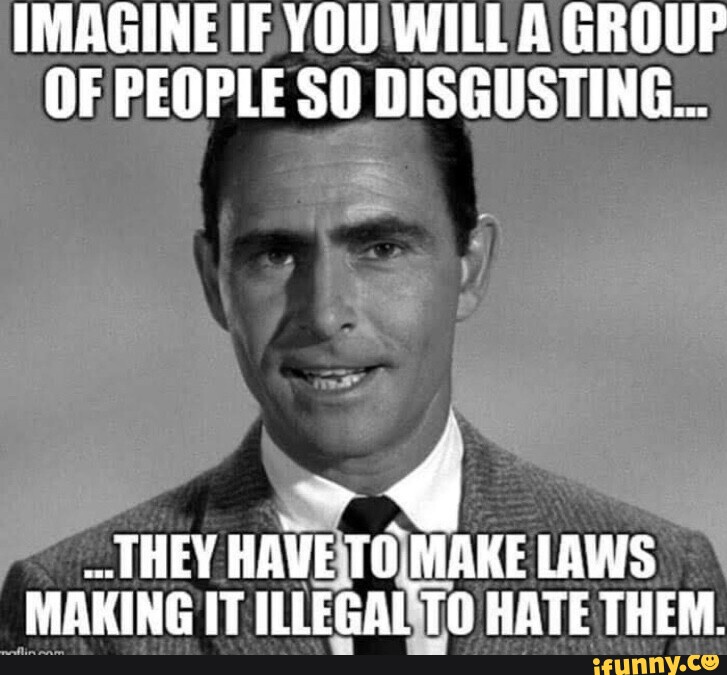 Imagine if you will a group of people so disgusting they have to