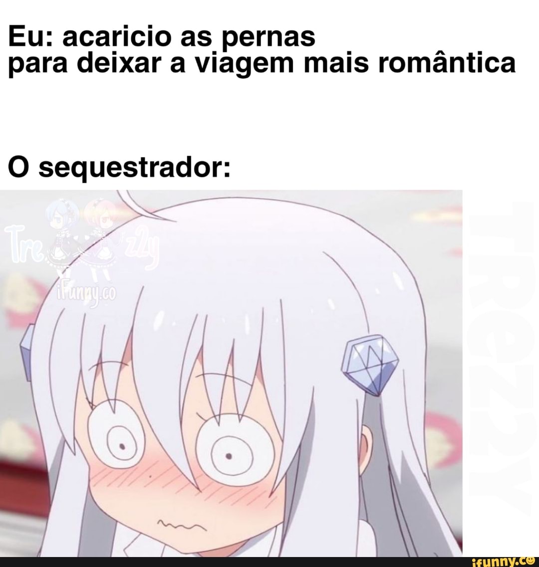 Eu: acaricio as pernas .
para deixar a viagem mais romântica
O sequestrador: