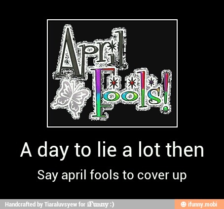 A day to lie a lot then
Say april fools to cover up - A day to lie a lot then
Say april fools to cover up