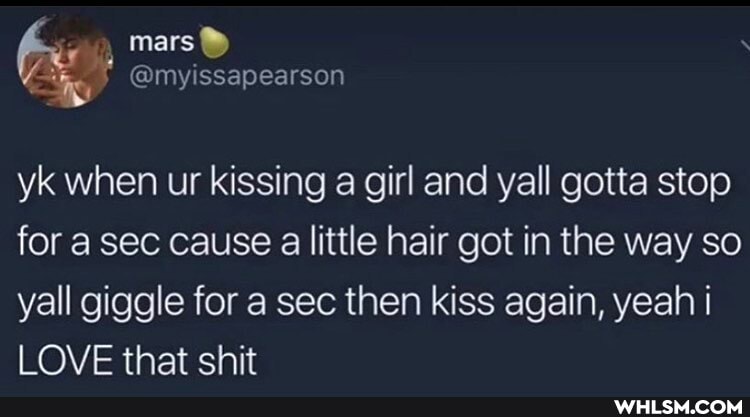 mars
yk when ur kissing a girl and yall gotta stop for a sec cause a little hair got in the way so yall giggle for a sec then kiss again, yeah
LOVE that shit