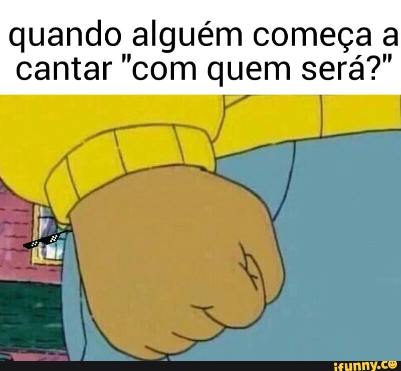 quando alguém começa a
cantar "com quem sera?"