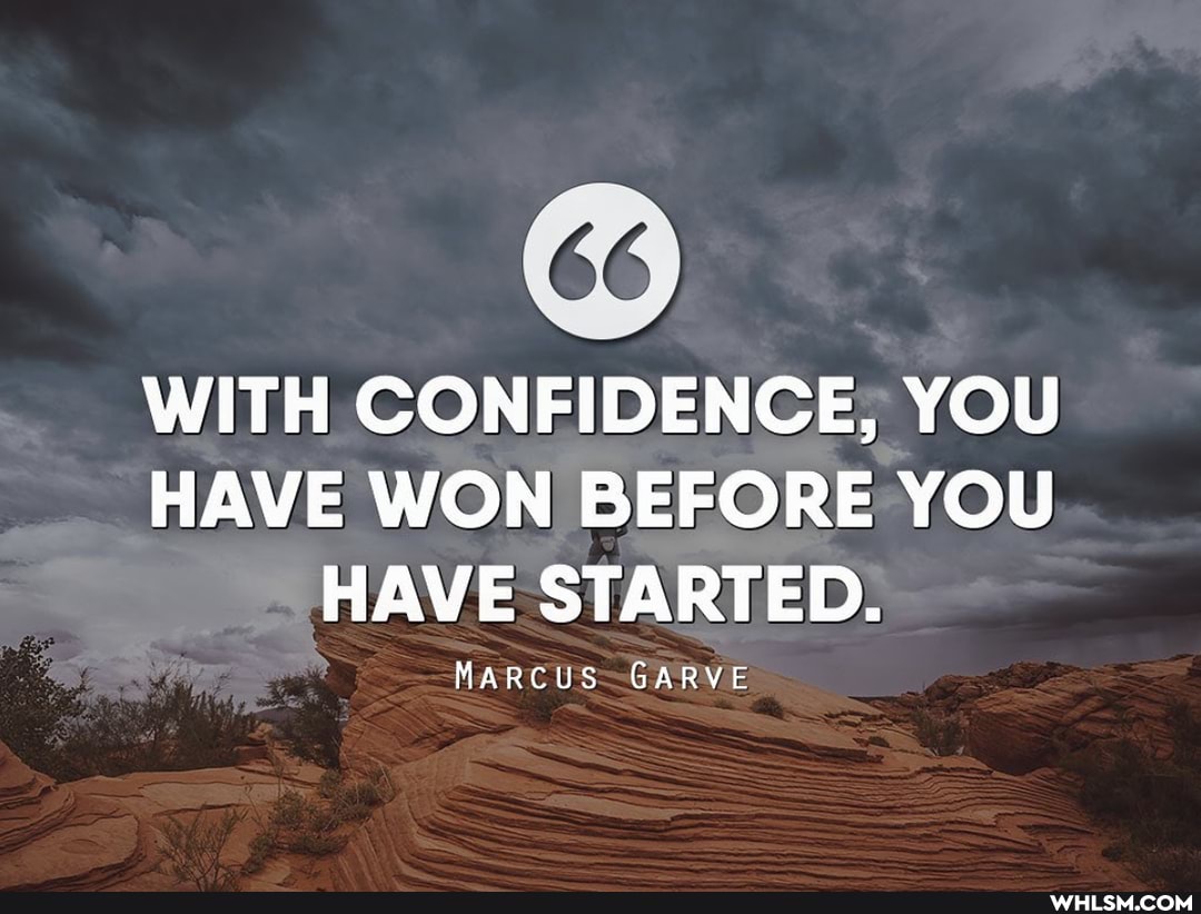 WITH CONFIDENCE, YOU HAVE WON BEFORE YOU HAVE STARTED.
MARCUS GARVE