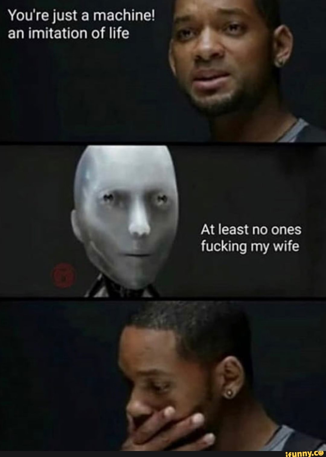 You're just a machine!
an imitation of life