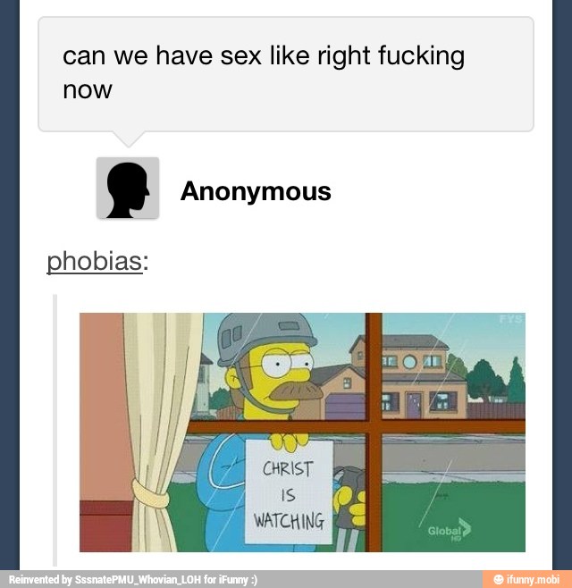 can we have sex like right fucking
now
e Anonymous
phobias:
