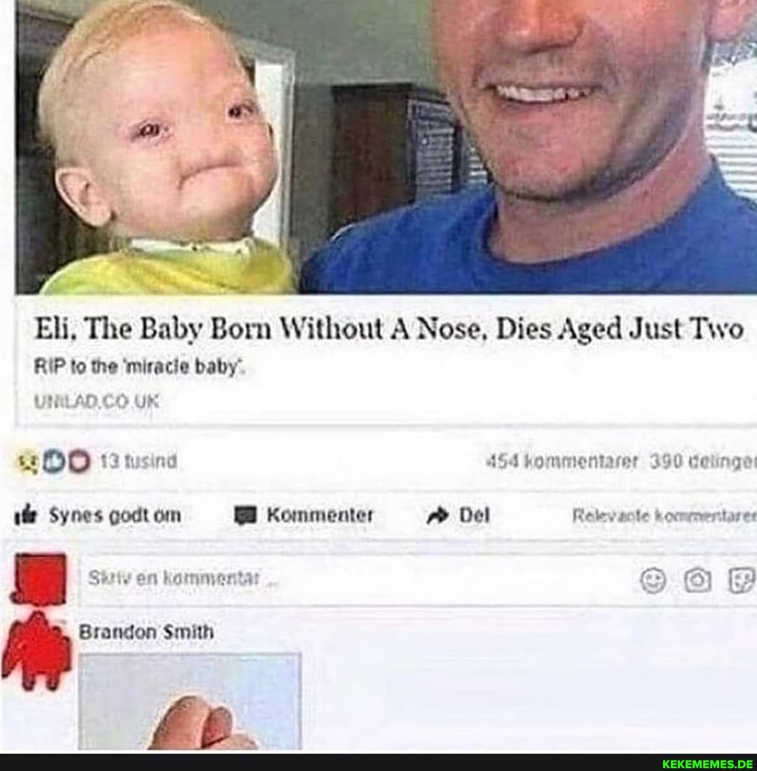 Eli, The Baby Born Without A Nose, Dies Aged Just Two
RIP to the 'miracie baby"
UNILAD.CO UK
OO usina 454 Kommentarer 390 detinge:
Synes godt om Kommenter Del te tocmmentarer
I Siiv en kammentat 6)
Brandon Smith
Ap.