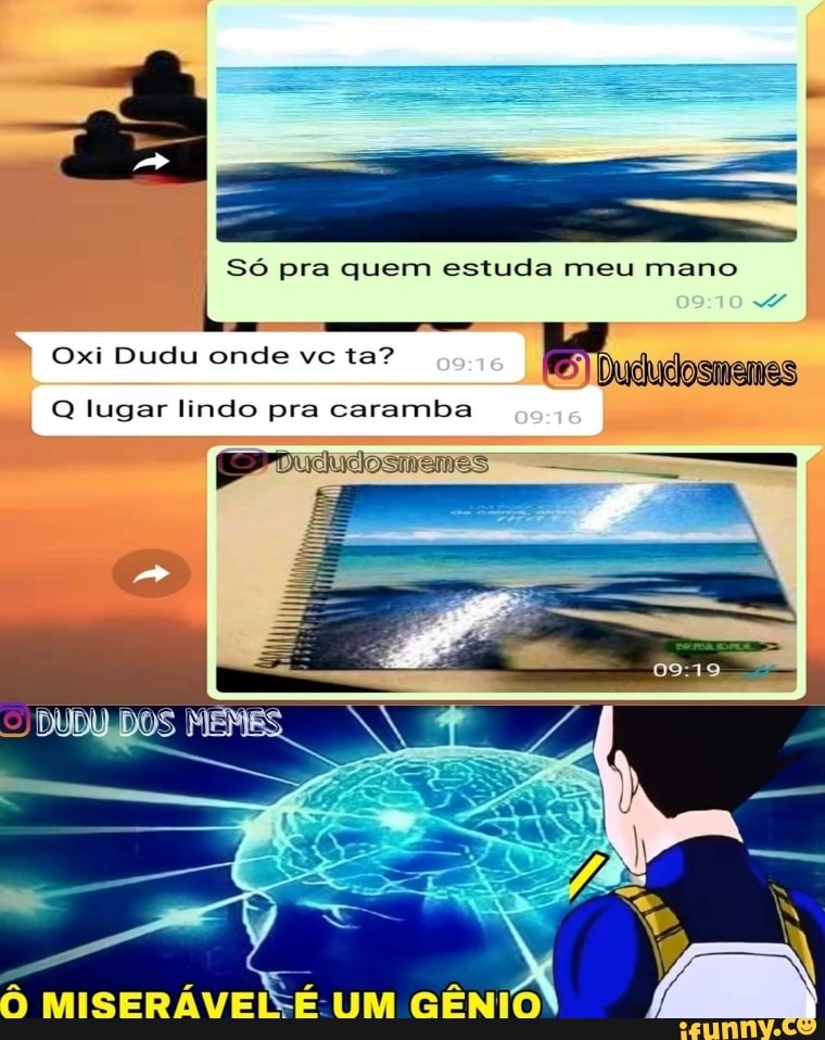 Só pra quem estuda meu mano
10
Oxi Dudu onde vc ta?
Dududosmemes
Q lugar lindo pra caramba