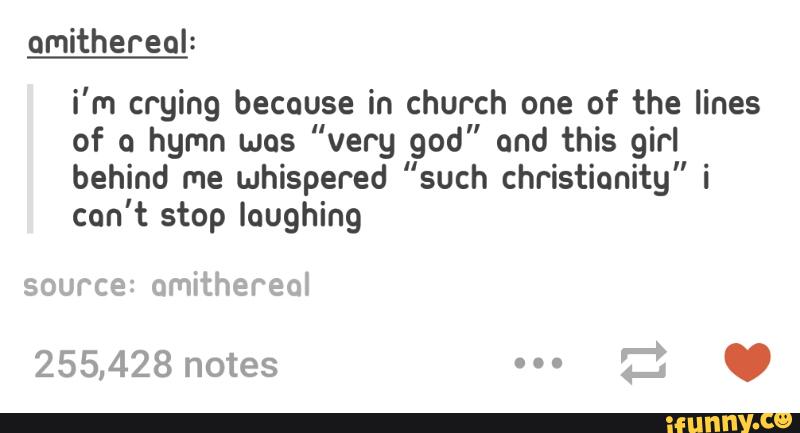 i'm crying because in church one of the lines
of o hgmn was ”very god" and this girl
behind me whispered "such Christianity" i
can't stop laughing
source: omithereol