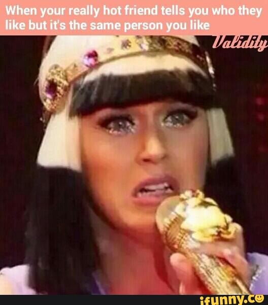 When your really hot friend tells you who they like but tts the same person you like