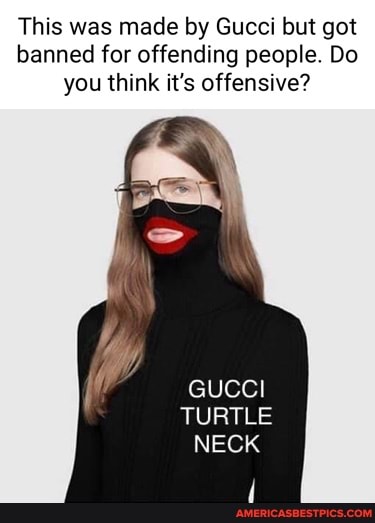 klasse juni tynd This was made by Gucci but got banned for offending people. Do you think  it's offensive? GUCCI TURTLE NECK - America's best pics and videos