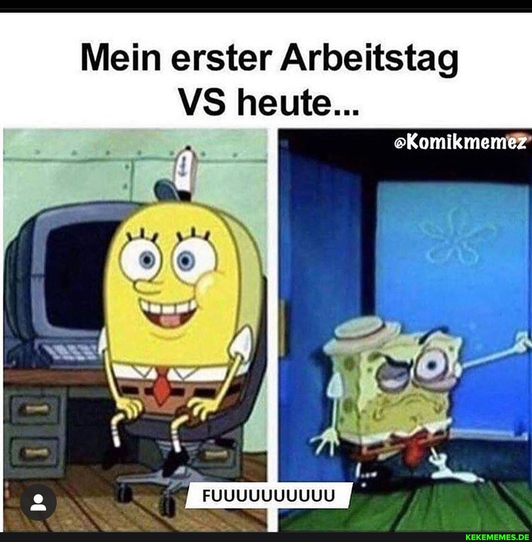 Mein erster Arbeitstag
VS heute...
FUUUUUUUUUU