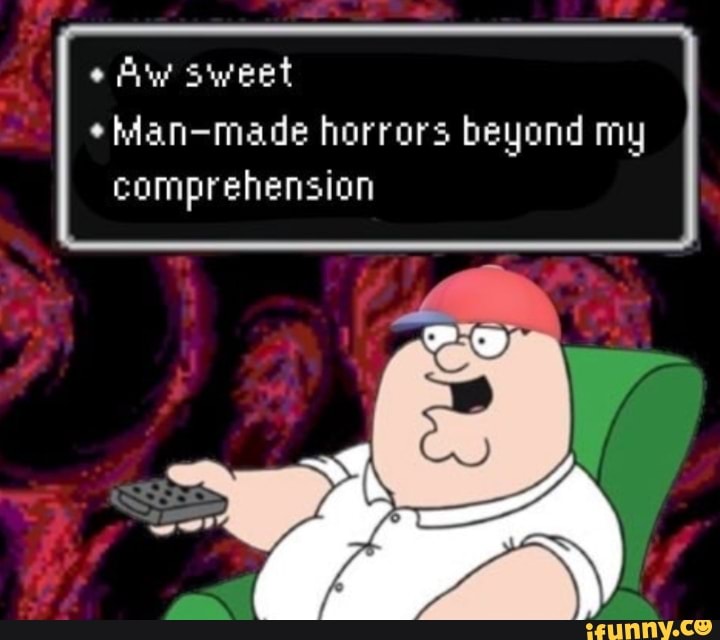 Aw Sweet Man Made Horrors Beyond My Comprehension Ifunny