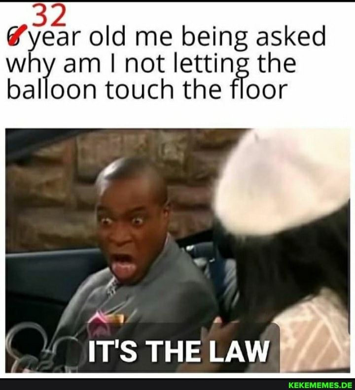 old me being asked why am I not letting the balloon touch the floor
BRA
\T'S THE LAW