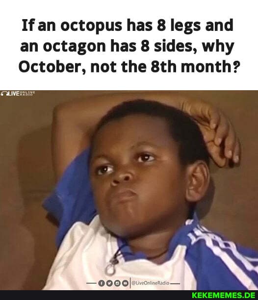 If an octopus has 8 legs and an octagon has 8 sides, why
October, not the Sth month?