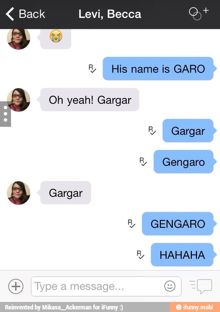Back Levi, Becca
R
I His name is GARO
ey Oh yeah! Gargar
R
I Gargar
R
I
Gengaro
3 Gargar
8
I
GENGARO