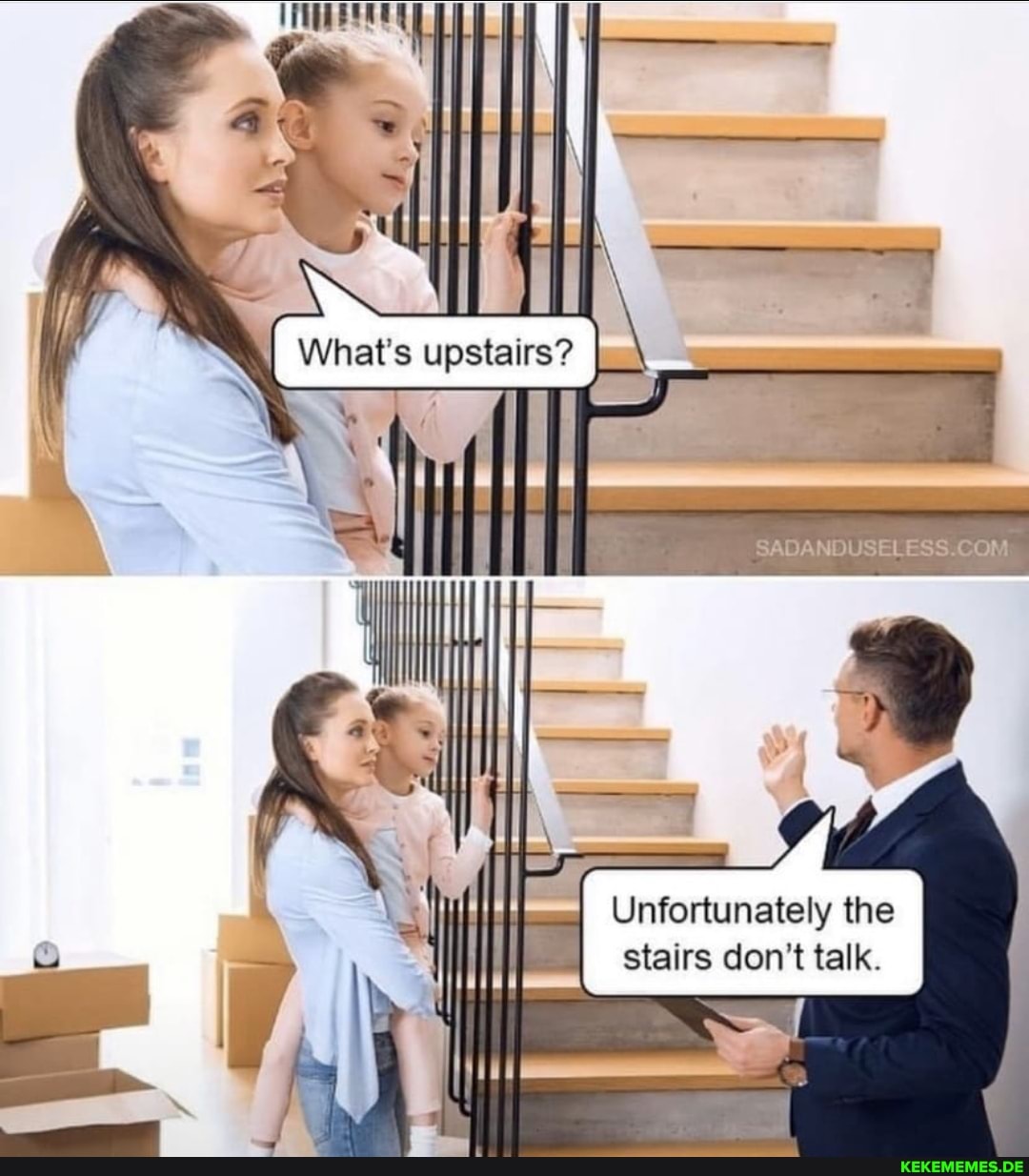 I What's upstairs? I_\
Unfortunately the stairs don't talk.