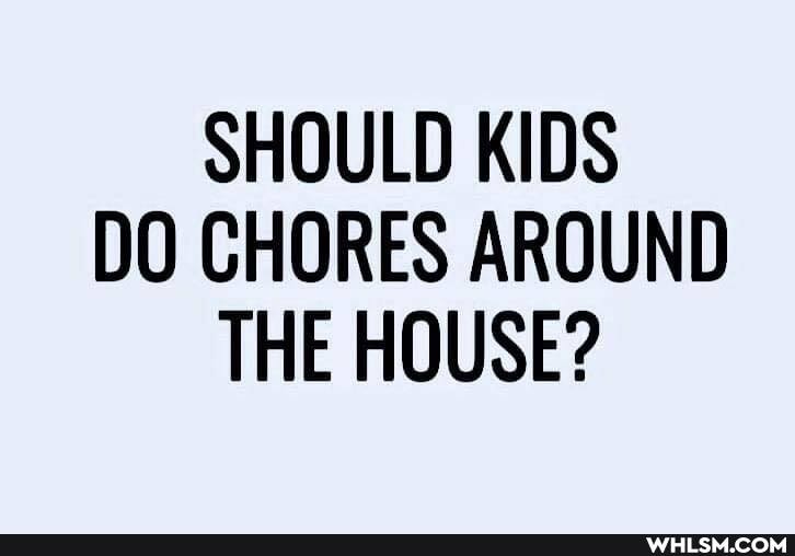 SHOULD KIDS DO CHORES AROUND THE HOUSE?