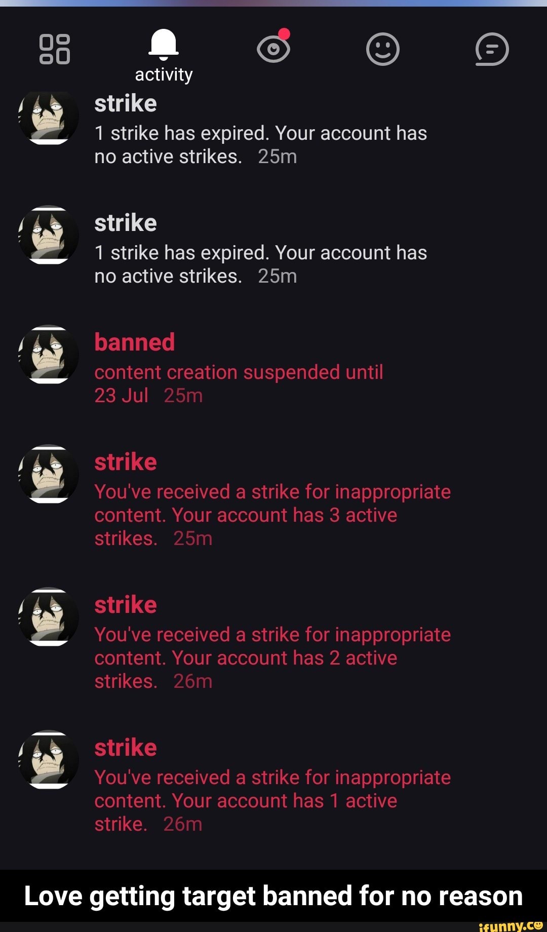1 strike has expired. Your account has
no active strikes. 25m
;
'
1 strike has expired. Your account has
no active strikes. 25m
Love getting target banned for no reason - Love getting target banned for no reason