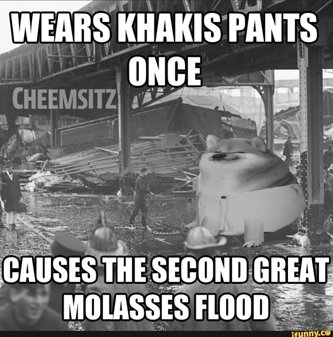 WEARS KHAKIS PANTS ONCE CAUSES THE SECOND GREAT MOLASSES FLOOD iFunny