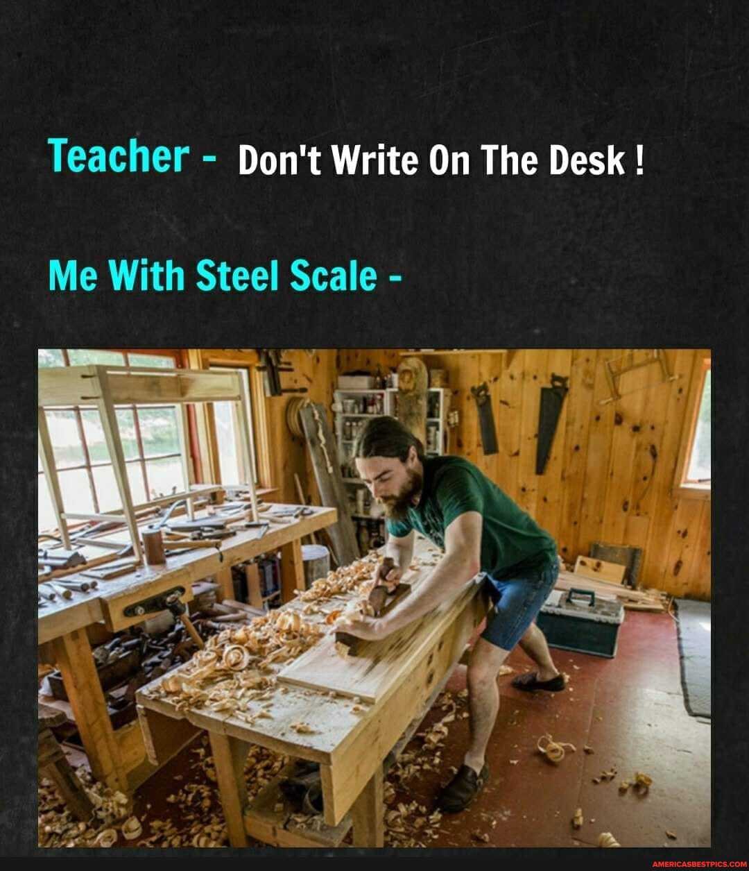 Teacher - Don't Write On The Desk !
Me With Steel Scale -
