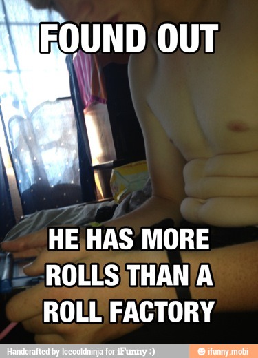 FOUND OUT
HE HAS MORE
ROLL FACTORY