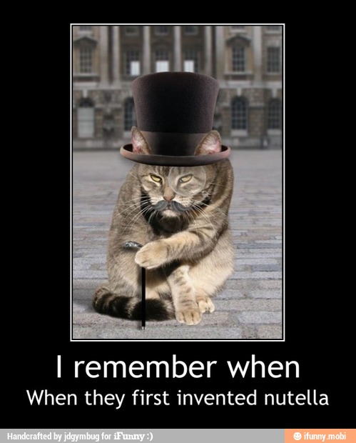 I remember when
When they first invented nutella - I remember when
When they first invented nutella