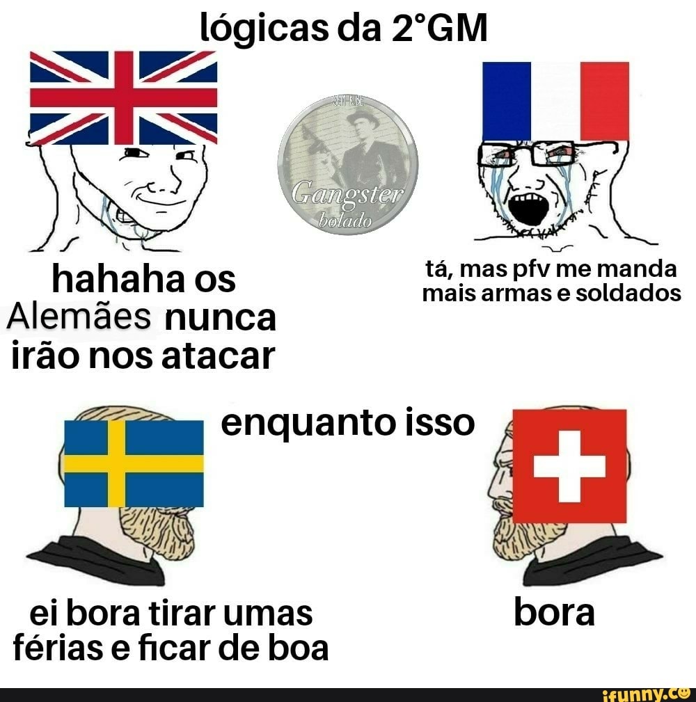 lógicas da 2ºGM
tá, mas pfv me manda
hahaha os mais armas soldados
Alemães nunca irão nos atacar
enquanto isso
ei bora tirar umas férias e ficar de boa