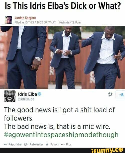 Is This Idris Elba's Dick or What?
Jordan Sargent
The good news is i got a shit load of followers.
The bad news is, that is a mic wire.
#egowentintospaceshipmodethough
Retweeter
