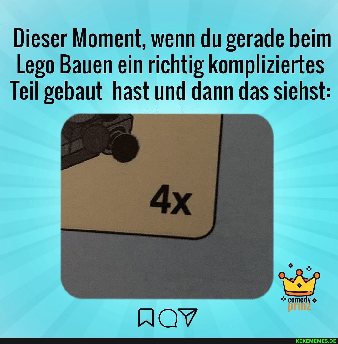 Dieser Moment, wenn du gerade beim
Lego Bauen ein richtig kompliziertes
Teil gebaut hast und dann das siehst:
