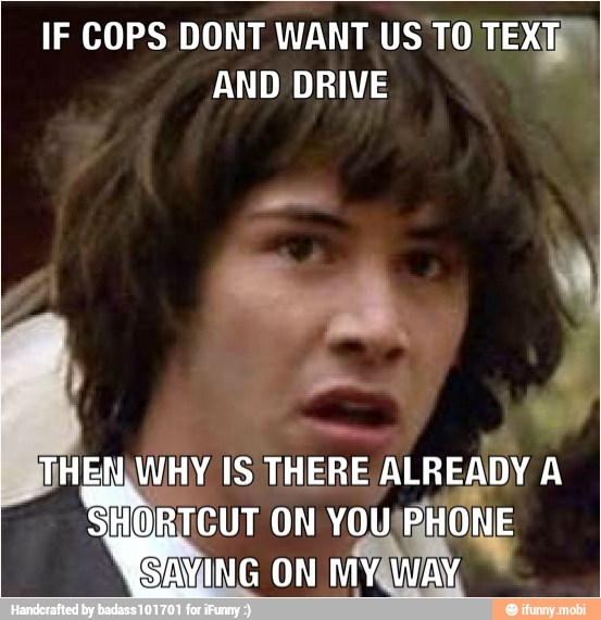IF COPS DONT WANT US TO TEXT
AND DRIVE
WHEN WHY IS THERE
Arado A
SHORTCUT WRHONE