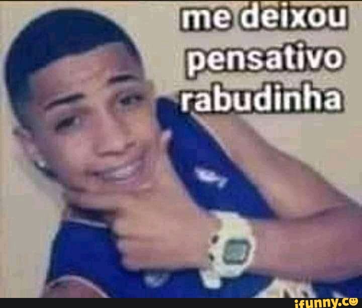 me deixou pensativo rabudialia