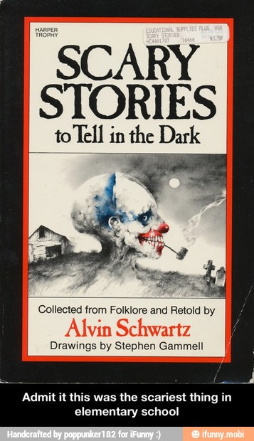SCARY
STORIES
to Tell in the Dark
Collected from Folklore and Retold by
Alvin Schwartz
Drawings by Stephen Gammell
E
ma
Admit it this was the scariest thing in
elementary school - Admit it this was the scariest thing in elementary school