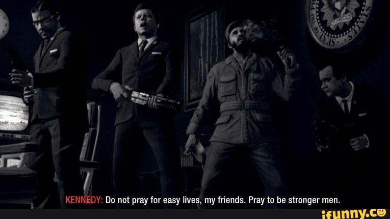 KENNEDY: Do not pray for easy lives, my friends. Pray to be stronger men.