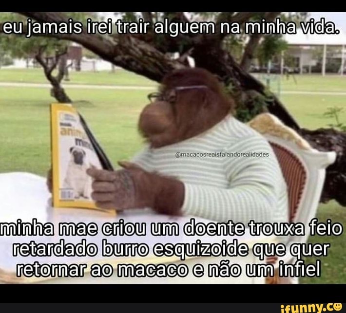 eu'
rair alguem
fomacacosreaisfalandorealidades
minha mas criou um :dos troua feio
rettarelacio burro que quer retomar ao macaco não