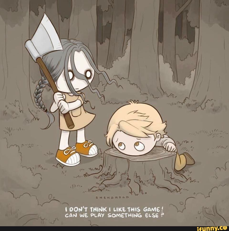 LOON'T THINK 1 LIKE THIS GAME CAN WE PLAY SOMETHING ELSE