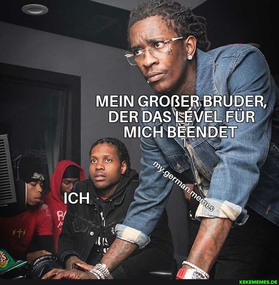 MEIN GROßER BRUDER,
DER DAS LEVEL FÜR MICH BEENDET
ICH