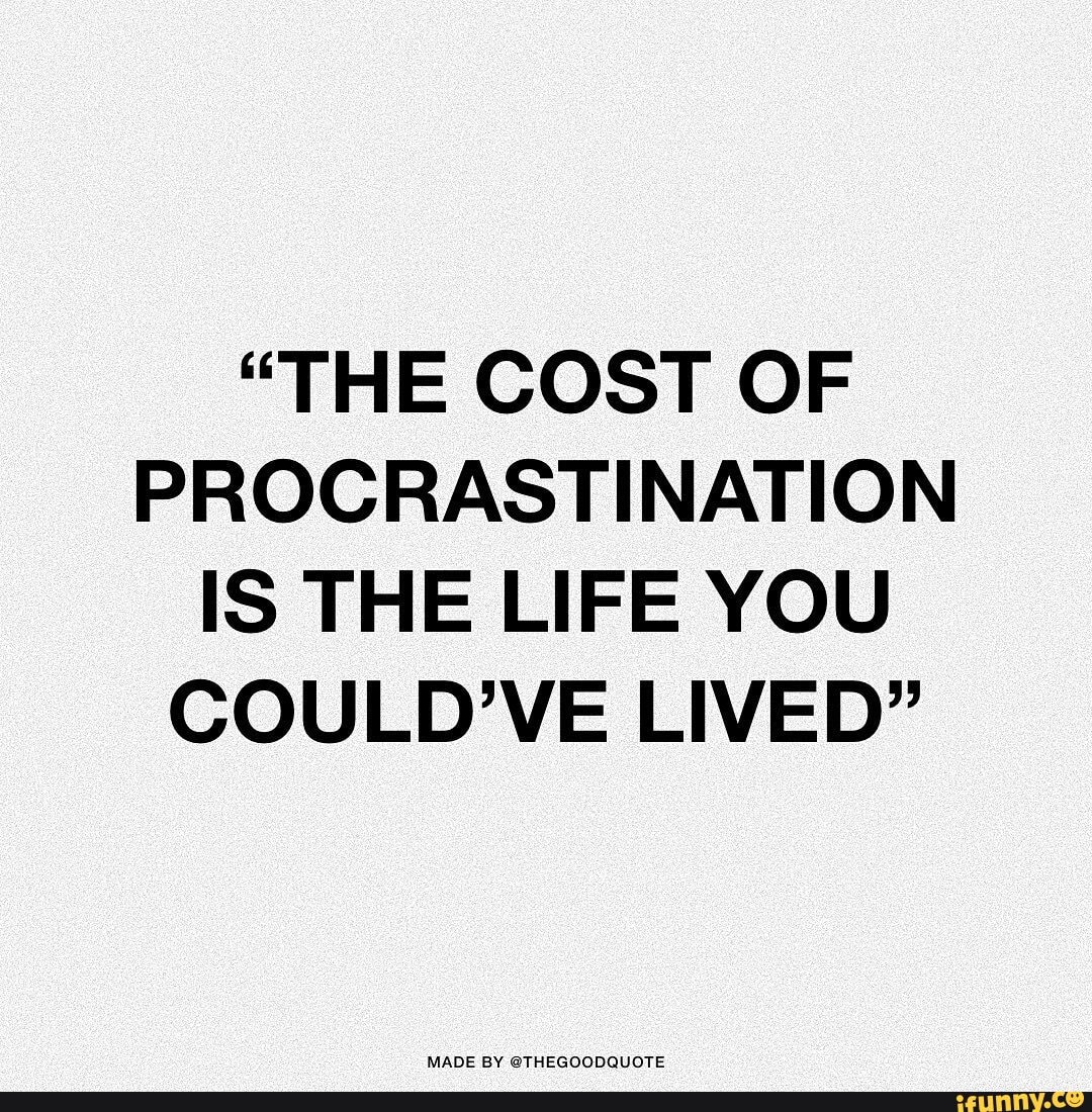 the-cost-of-procrastination-is-the-life-you-could-ve-lived-made-by