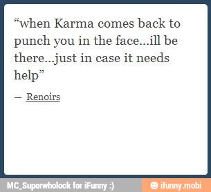 "when Karma comes
back to
punch you in the face...ill be
there...just in case it needs
help"
Renoirs