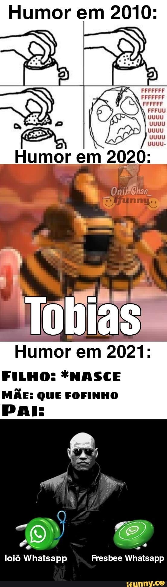 Humor em 2010:
AA
Tobias
Humor em 2021:
FILHO: *NASCE MÃE: QUE FOFINHO
TO" CA
loiô Whatsapp