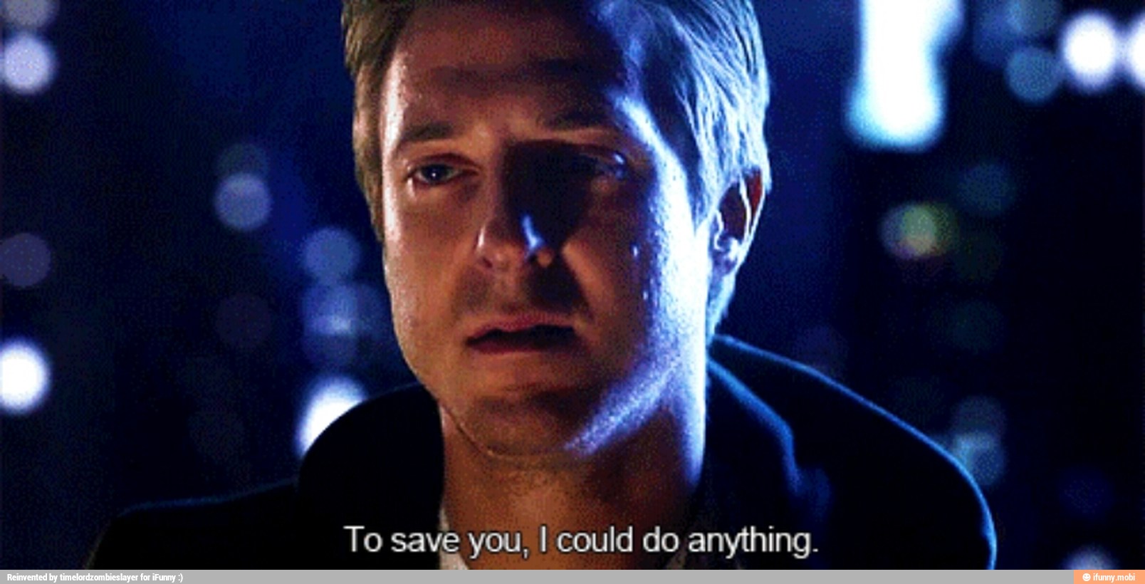 To save
you, I could do anything.