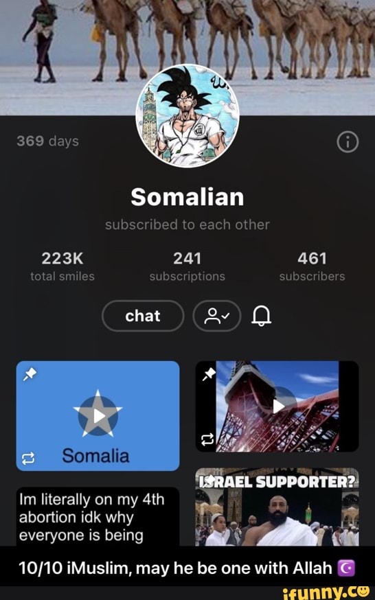 369 days
Somalian subscribed to each other
223K 241 461 total smiles subscriptions subscribers
chat
Somalia
Im literally on my abortion idk why everyone is being
BUSS
iMuslim, may he be one with Allah @ - 10/10 iMuslim, may he be one with Allah ☪️