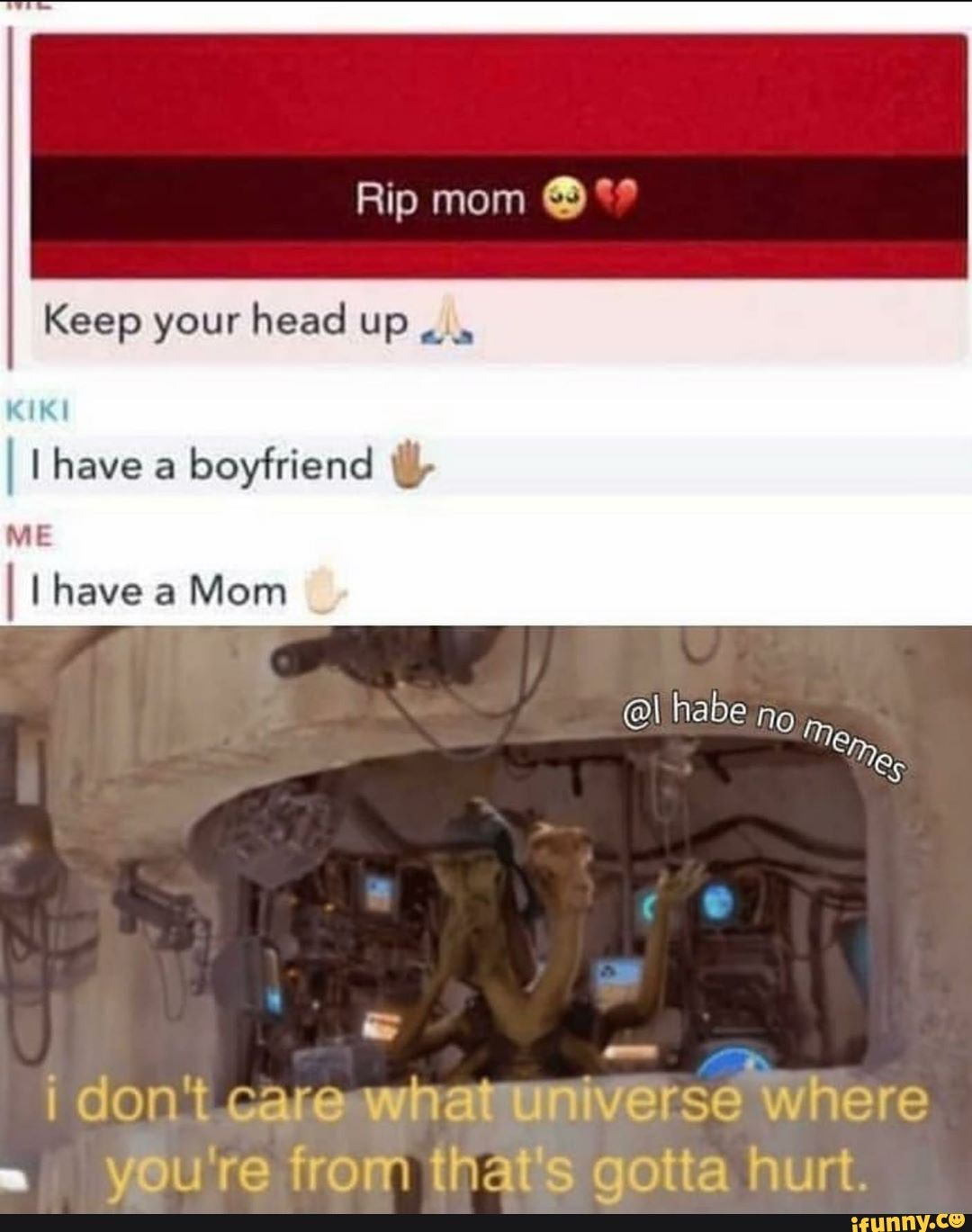 Rip mom @
Keep your head
I I have a Mom
i don't. care whatuniverse Where vou're from that's aotta hurt.