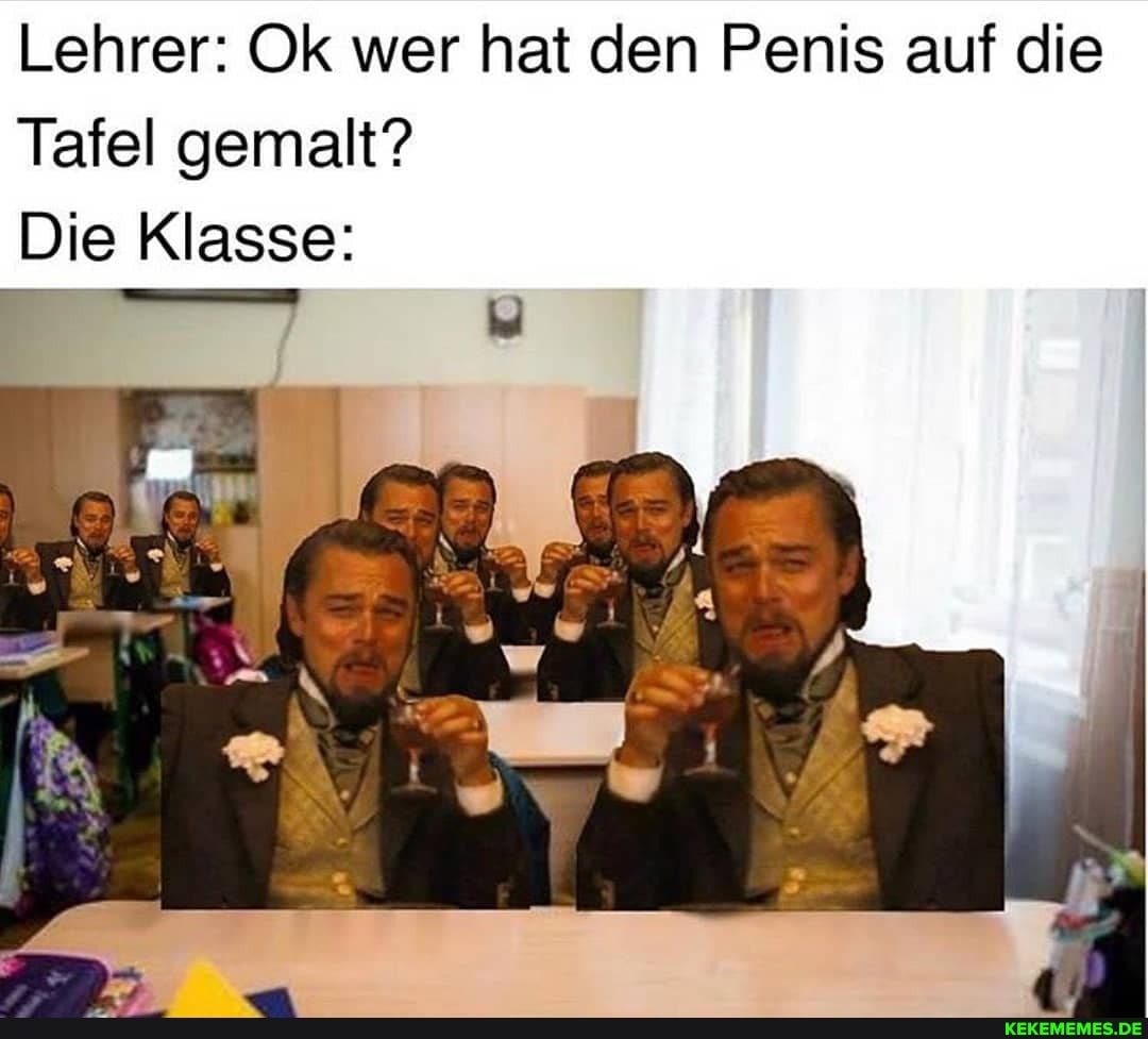 Lehrer: Ok wer hat den Penis auf die
Tafel gemalt?
Die Klasse: