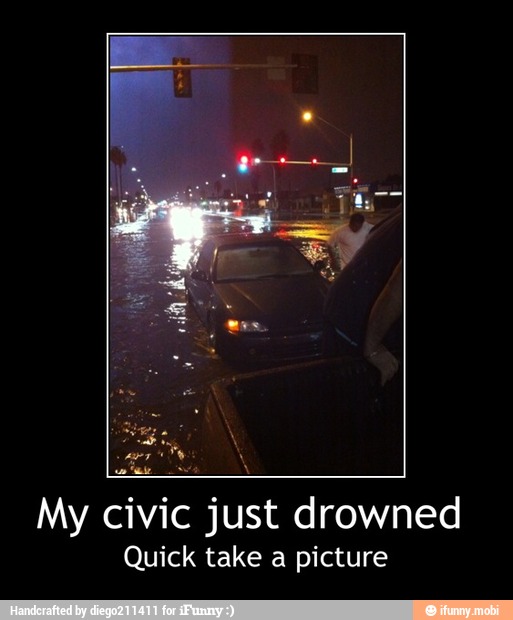 My civic just drowned
Quick take a picture - My civic just drowned
Quick take a picture