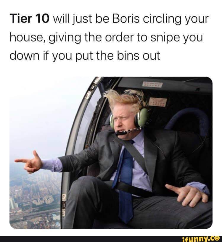 Tier 10 will just be Boris circling your house, giving the order to