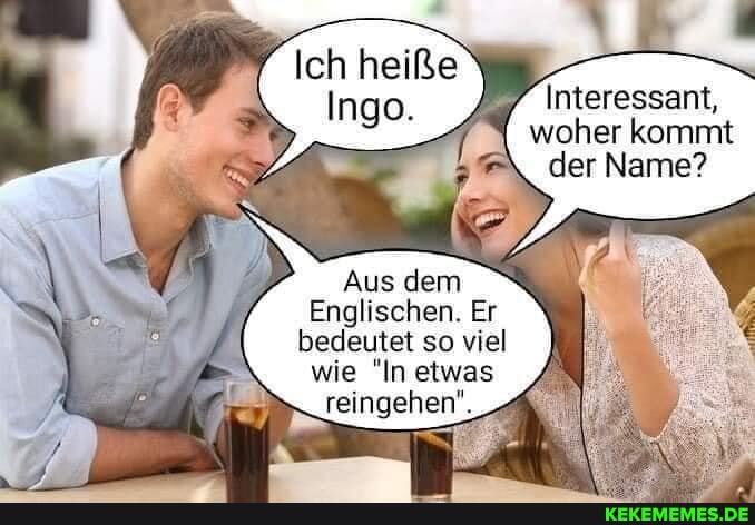 Interessant, woher kommt der Name?
Aus dem
Englischen. Er
bedeutet so viel wie "In etwas
reingehen".