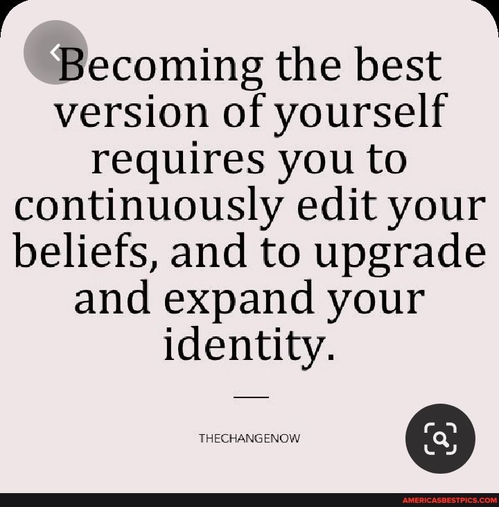Becoming the best version of yourself
requires you to continuously edit your beliefs, and to upgrade and expand your
identity.
THECHANGENO!