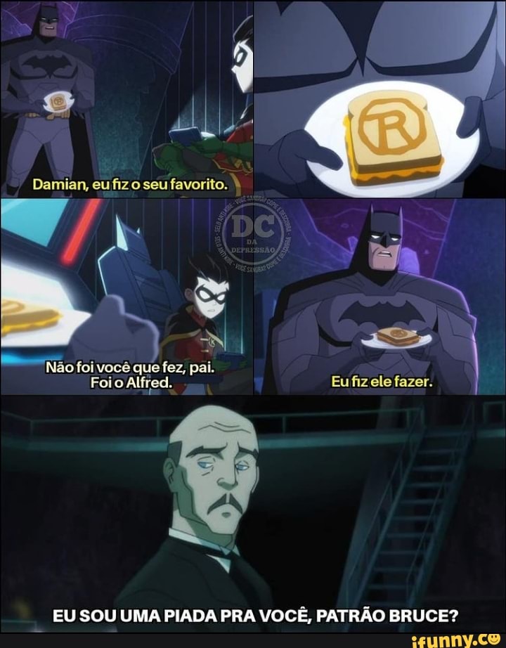ab
Damian, fiz o seu favorito.
Não foi você que fez, pai.
Foio Alfred. Eu fiz ele fazer.
EU SOU UMA PIADA PRA VOCÊ, PATRÃO BRUCE?