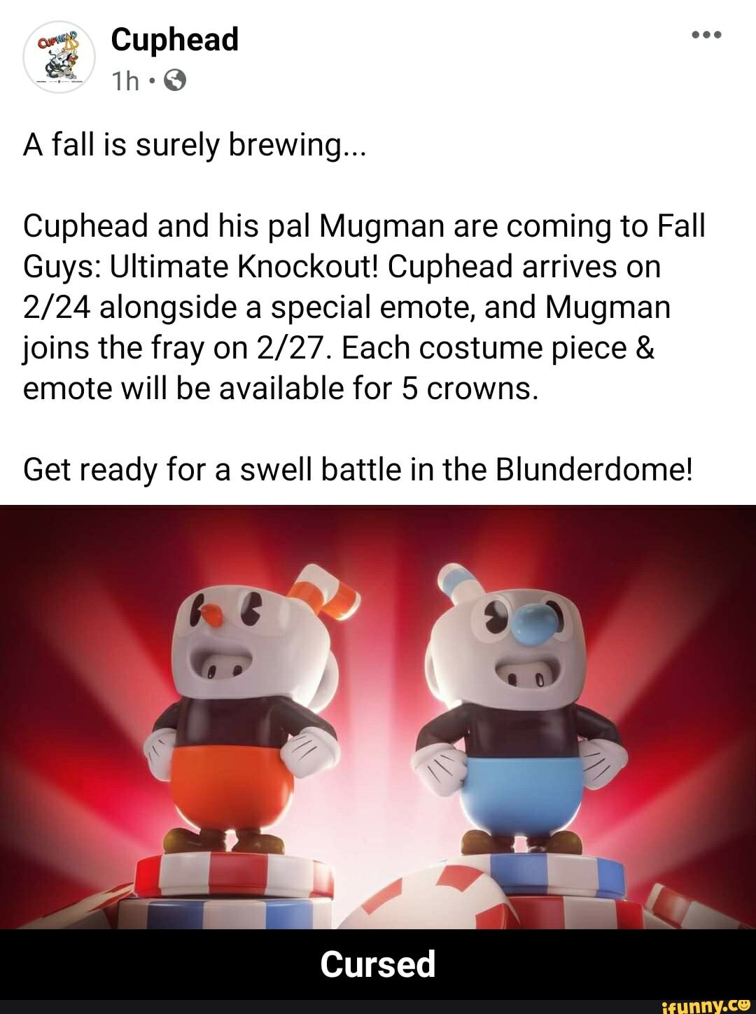 A fall is surely brewing...
Cuphead and his pal Mugman are coming to Fall
Guys: Ultimate Knockout! Cuphead arrives on alongside a special emote, and Mugman joins the fray on Each costume piece & emote will be available for 5 crowns.
Get ready for a swell battle in the Blunderdome!
Cursed - Cursed