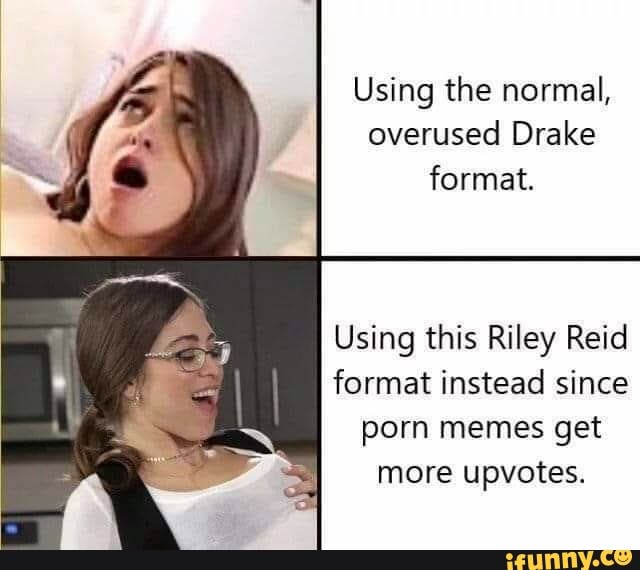 640px x 570px - Using the normal, overused Drake format. Using this Riley Reid format  instead since porn memes get more upvotes. - iFunny :)